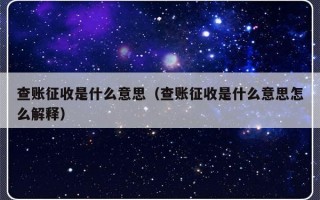 查账征收是什么意思（查账征收是什么意思怎么解释）