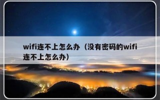 wifi连不上怎么办（没有密码的wifi连不上怎么办）
