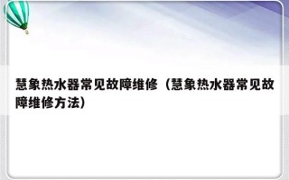 慧象热水器常见故障维修（慧象热水器常见故障维修方法）