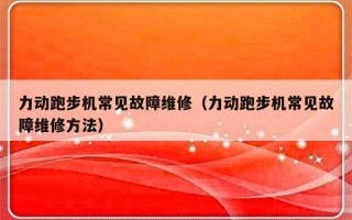 力动跑步机常见故障维修（力动跑步机常见故障维修方法）