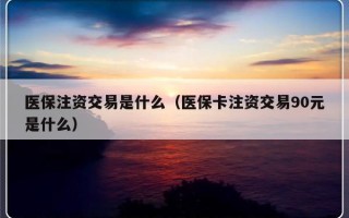 医保注资交易是什么（医保卡注资交易90元是什么）