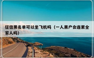 征信黑名单可以坐飞机吗（一人黑户会连累全家人吗）