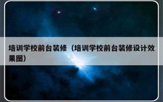 培训学校前台装修（培训学校前台装修设计效果图）