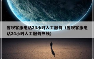 省呗客服电话24小时人工服务（省呗客服电话24小时人工服务热线）