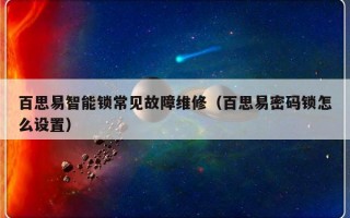 百思易智能锁常见故障维修（百思易密码锁怎么设置）