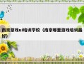 南京游戏ui培训学校（南京哪里游戏培训最好）