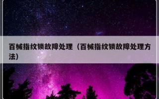 百械指纹锁故障处理（百械指纹锁故障处理方法）