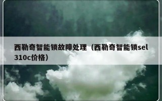 西勒奇智能锁故障处理（西勒奇智能锁sel310c价格）