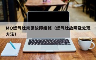 MQ燃气灶常见故障维修（燃气灶故障及处理方法）