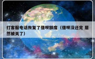 打客服电话恢复了借呗额度（借呗没还完 居然被关了）