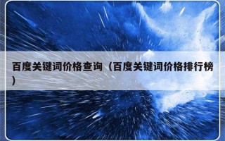 百度关键词价格查询（百度关键词价格排行榜）