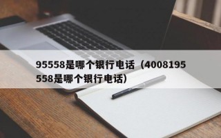 95558是哪个银行电话（4008195558是哪个银行电话）