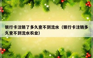 银行卡注销了多久查不到流水（银行卡注销多久查不到流水农业）