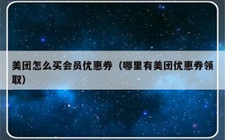 美团怎么买会员优惠券（哪里有美团优惠券领取）