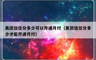 美团信任分多少可以开通月付（美团信任分多少才能开通月付）