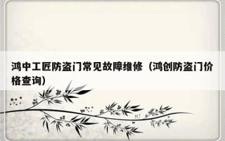 鸿中工匠防盗门常见故障维修（鸿创防盗门价格查询）