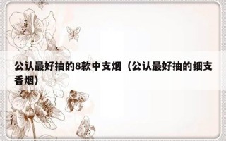 公认最好抽的8款中支烟（公认最好抽的细支香烟）