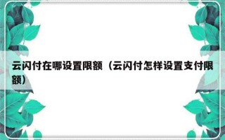 云闪付在哪设置限额（云闪付怎样设置支付限额）