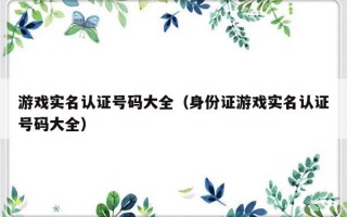 游戏实名认证号码大全（身份证游戏实名认证号码大全）