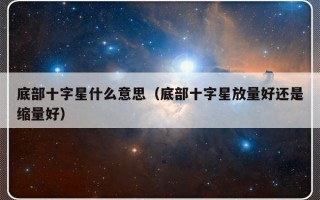 底部十字星什么意思（底部十字星放量好还是缩量好）