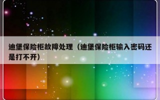 迪堡保险柜故障处理（迪堡保险柜输入密码还是打不开）