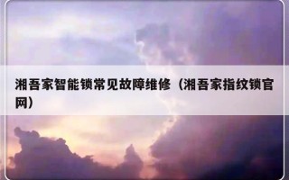 湘吾家智能锁常见故障维修（湘吾家指纹锁官网）