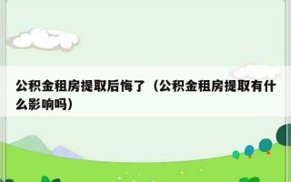 公积金租房提取后悔了（公积金租房提取有什么影响吗）