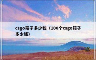 csgo箱子多少钱（100个csgo箱子多少钱）