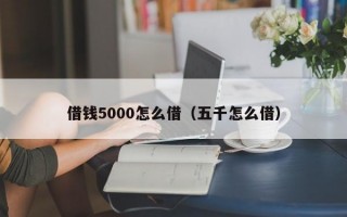 借钱5000怎么借（五千怎么借）