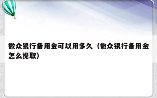 微众银行备用金可以用多久（微众银行备用金怎么提取）