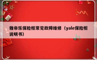 雅帝乐保险柜常见故障维修（yale保险柜说明书）