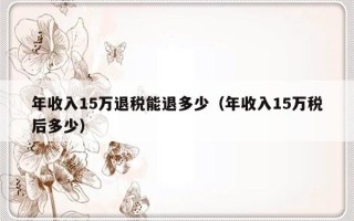 年收入15万退税能退多少（年收入15万税后多少）