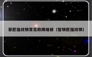 翠匠指纹锁常见故障维修（智锁匠指纹锁）