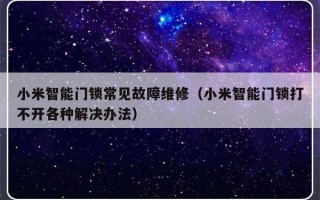 小米智能门锁常见故障维修（小米智能门锁打不开各种解决办法）