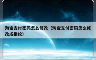 淘宝支付密码怎么修改（淘宝支付密码怎么修改成指纹）