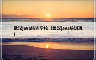 武汉java培训学校（武汉java培训班）