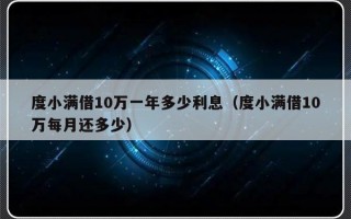 度小满借10万一年多少利息（度小满借10万每月还多少）