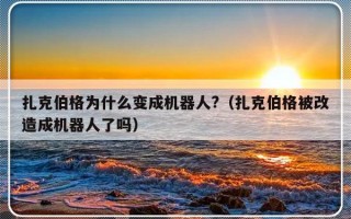 扎克伯格为什么变成机器人?（扎克伯格被改造成机器人了吗）