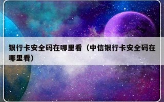 银行卡安全码在哪里看（中信银行卡安全码在哪里看）