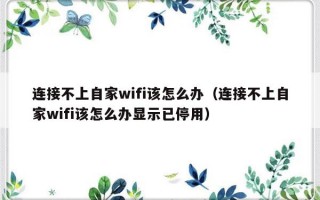 连接不上自家wifi该怎么办（连接不上自家wifi该怎么办显示已停用）