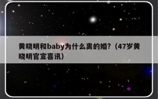 黄晓明和baby为什么离的婚?（47岁黄晓明官宣喜讯）