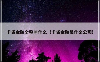 卡贷金融全称叫什么（卡贷金融是什么公司）