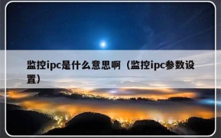 监控ipc是什么意思啊（监控ipc参数设置）