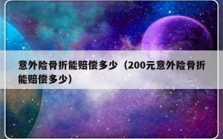 意外险骨折能赔偿多少（200元意外险骨折能赔偿多少）