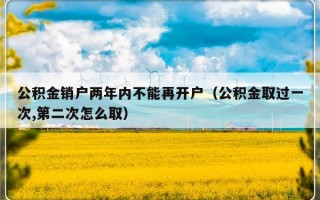 公积金销户两年内不能再开户（公积金取过一次,第二次怎么取）