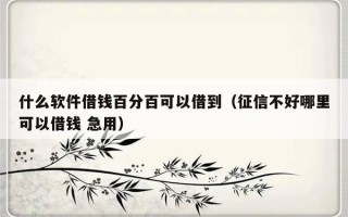 什么软件借钱百分百可以借到（征信不好哪里可以借钱 急用）