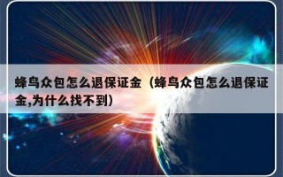 蜂鸟众包怎么退保证金（蜂鸟众包怎么退保证金,为什么找不到）