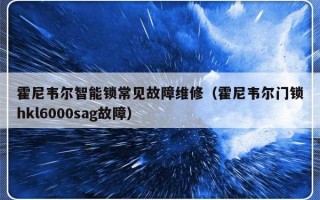 霍尼韦尔智能锁常见故障维修（霍尼韦尔门锁hkl6000sag故障）