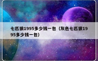 七匹狼1995多少钱一包（灰色七匹狼1995多少钱一包）