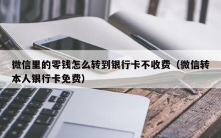 微信里的零钱怎么转到银行卡不收费（微信转本人银行卡免费）